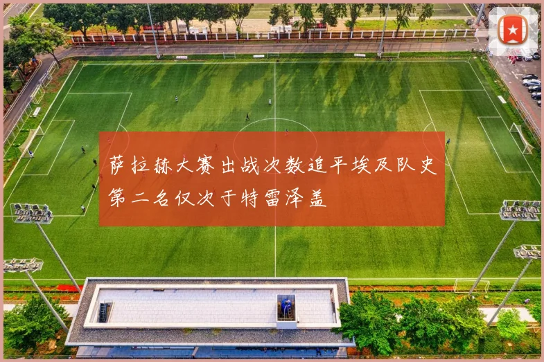 萨拉赫大赛出战次数追平埃及队史第二名仅次于特雷泽盖