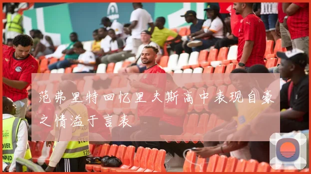 范弗里特回忆里夫斯高中表现自豪之情溢于言表