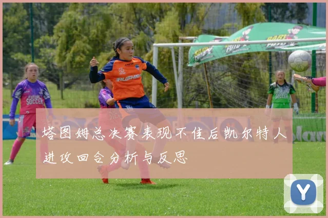 塔图姆总决赛表现不佳后凯尔特人进攻回合分析与反思