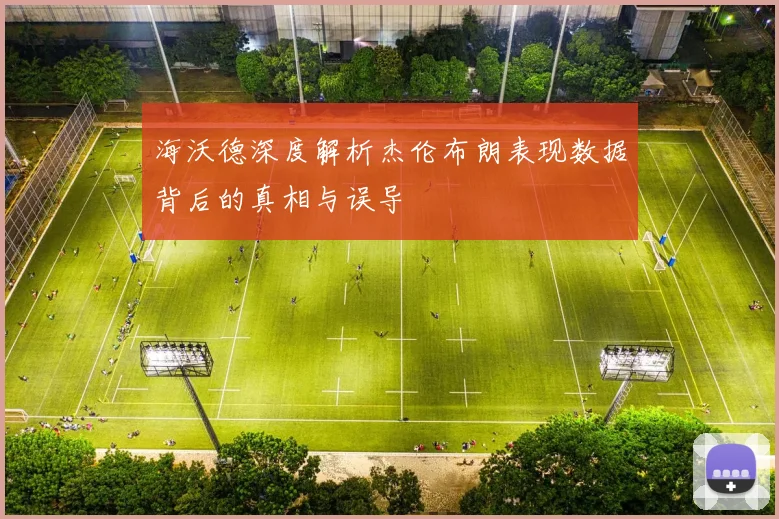 海沃德深度解析杰伦布朗表现数据背后的真相与误导
