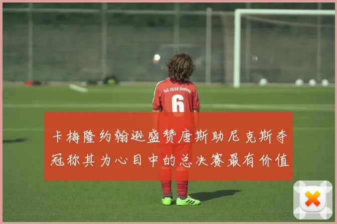 卡梅隆约翰逊盛赞唐斯助尼克斯夺冠称其为心目中的总决赛最有价值球员